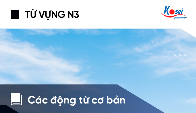 Từ Vựng Tiếng Nhật N3: Các Động Từ Cơ Bản